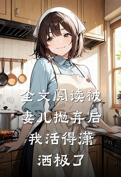 全文阅读被妻儿抛弃后，我活得潇洒极了