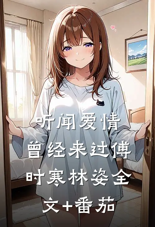 听闻爱情，曾经来过傅时寒林姿全文+番茄