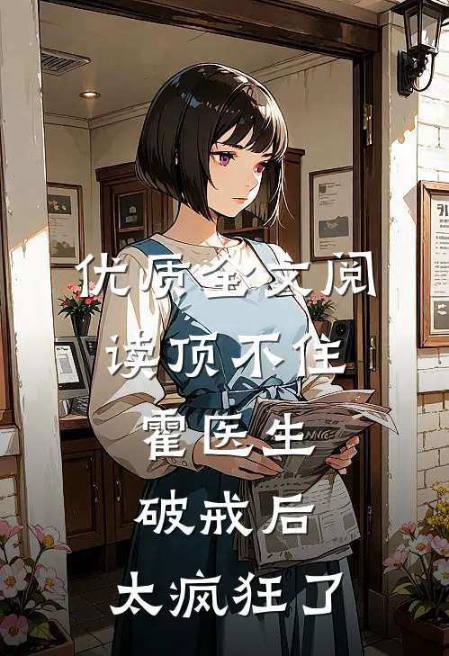 优质全文阅读顶不住，霍医生破戒后，太疯狂了