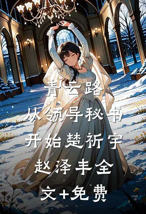 青云路：从领导秘书开始楚祈宇赵泽丰全文+免费