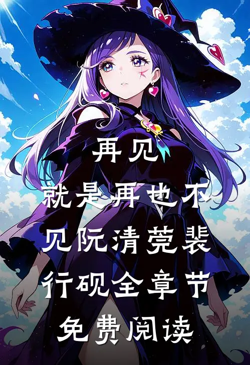 再见，就是再也不见阮清莞裴行砚全章节免费阅读