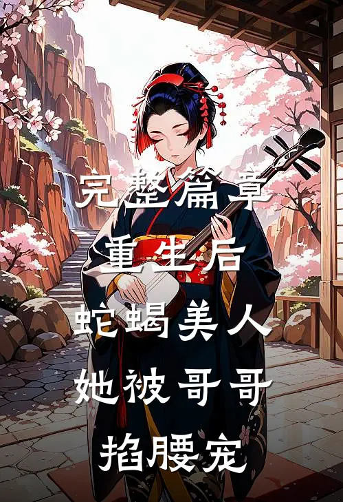 完整篇章重生后，蛇蝎美人她被哥哥掐腰宠