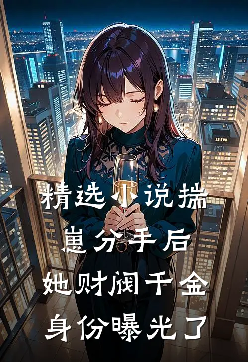 精选小说揣崽分手后，她财阀千金身份曝光了