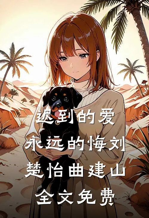迟到的爱，永远的悔刘楚怡曲建山全文免费