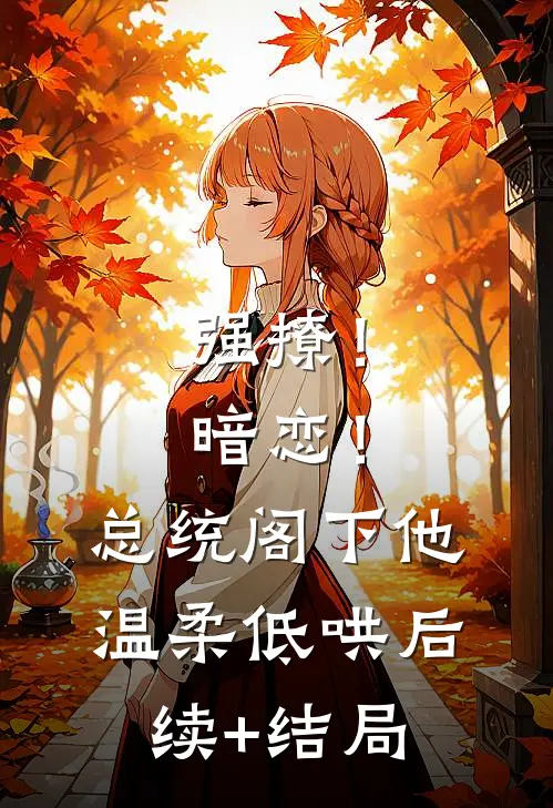 强撩！暗恋！总统阁下他温柔低哄后续+结局