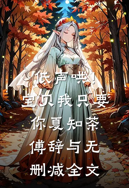 低声哄！宝贝，我只要你夏知茶傅辞与无删减全文