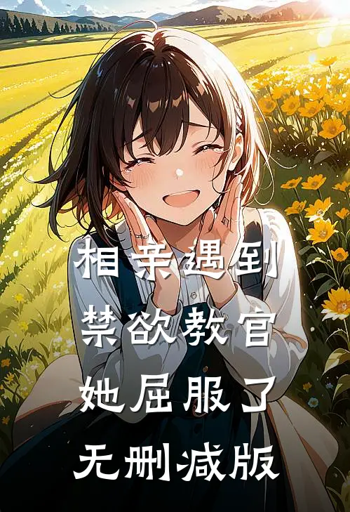 相亲遇到禁欲教官，她屈服了无删减版