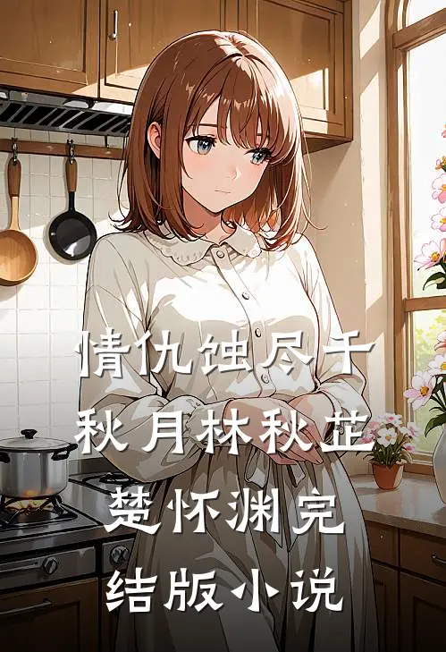 情仇蚀尽千秋月林秋芷楚怀渊完结版小说