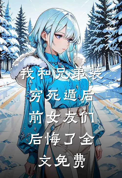 我和兄弟装穷死遁后，前女友们后悔了全文免费