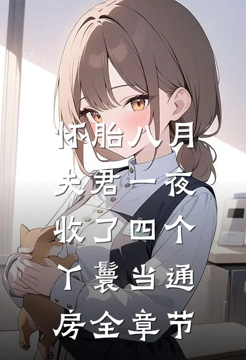 怀胎八月，夫君一夜收了四个丫鬟当通房全章节