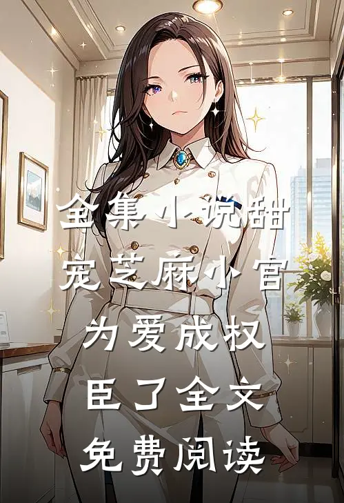 全集小说甜宠芝麻小官为爱成权臣了全文免费阅读