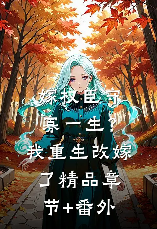 嫁权臣守寡一生？我重生改嫁了精品章节+番外