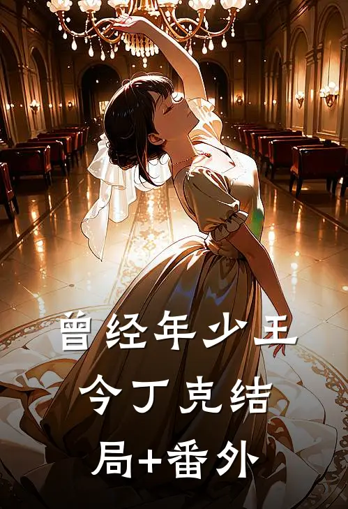 曾经年少王今丁克结局+番外