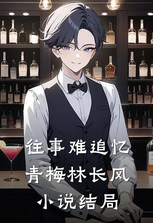 往事难追忆青梅林长风小说结局