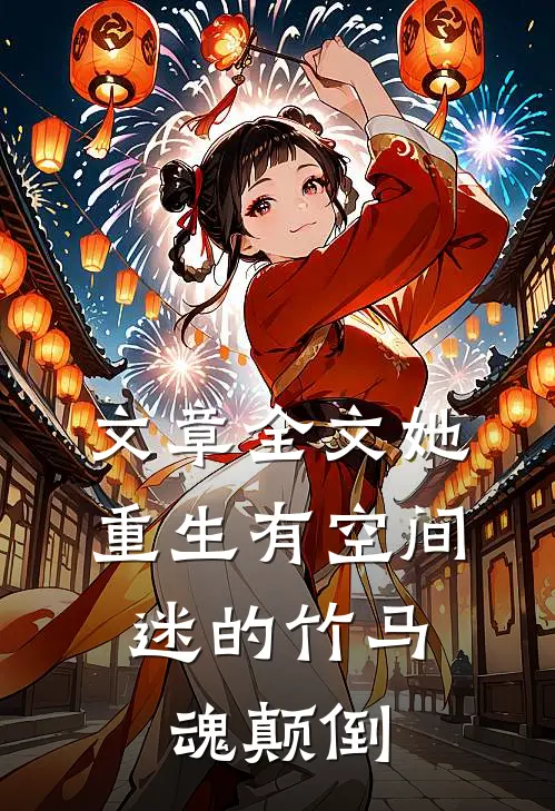 文章全文她重生有空间，迷的竹马魂颠倒
