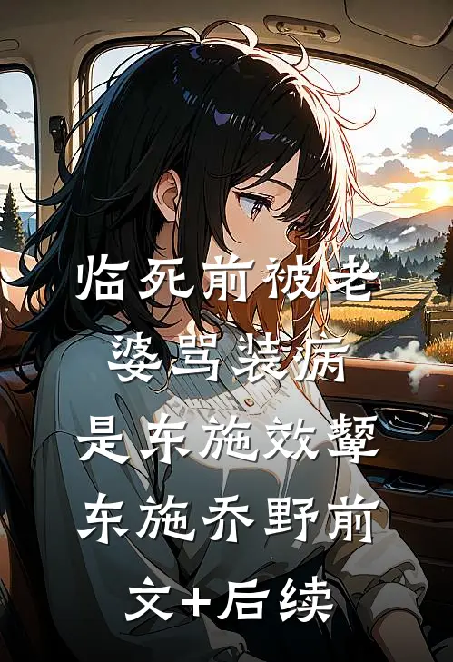 临死前被老婆骂装病，是东施效颦东施乔野前文+后续