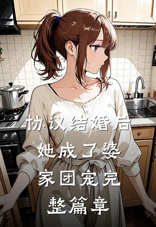 协议结婚后，她成了婆家团宠完整篇章