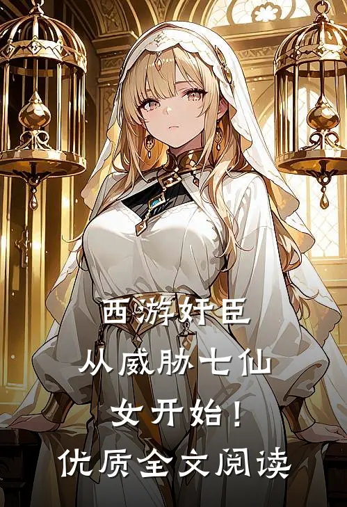 西游奸臣：从威胁七仙女开始！优质全文阅读