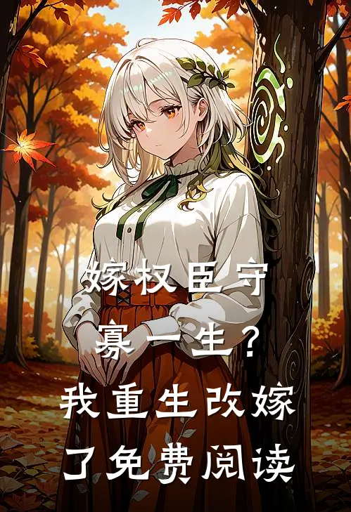 嫁权臣守寡一生？我重生改嫁了免费阅读