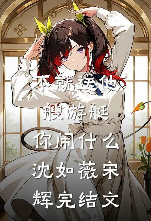 不就送他艘游艇，你闹什么沈如薇宋辉完结文