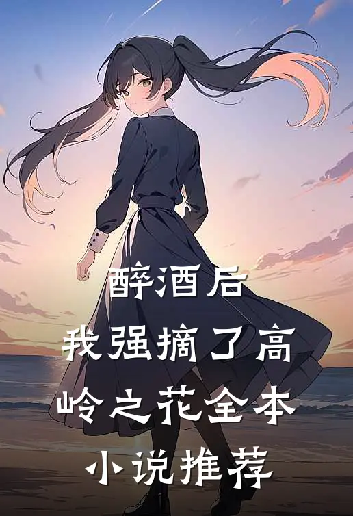 醉酒后，我强摘了高岭之花全本小说推荐