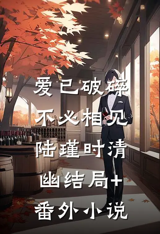 爱已破碎，不必相见陆瑾时清幽结局+番外小说