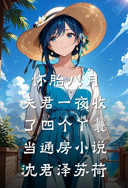 怀胎八月，夫君一夜收了四个丫鬟当通房小说沈君泽苏荷