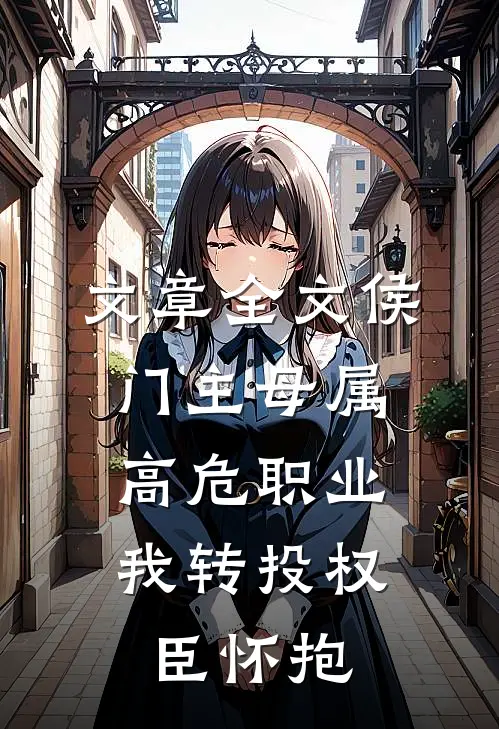 文章全文侯门主母属高危职业，我转投权臣怀抱