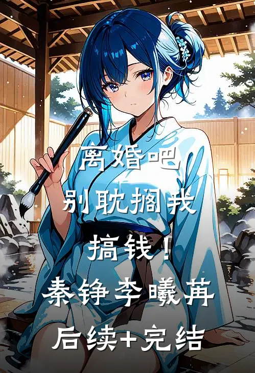 离婚吧，别耽搁我搞钱！秦铮李曦苒后续+完结
