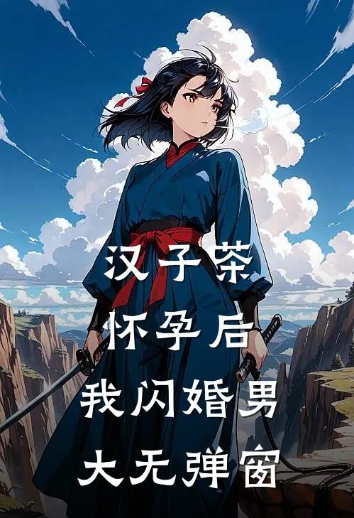 汉子茶怀孕后，我闪婚男大无弹窗