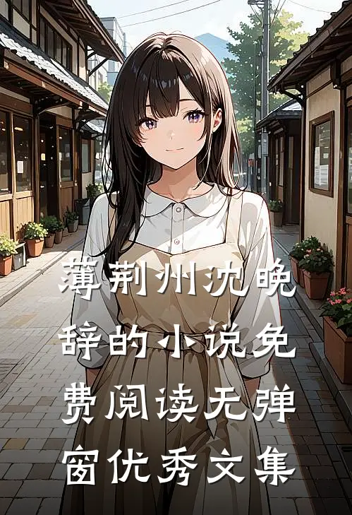薄荆州沈晚辞的小说免费阅读无弹窗优秀文集