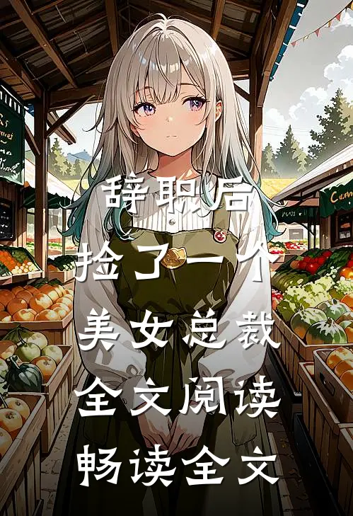 辞职后,捡了一个美女总裁全文阅读畅读全文