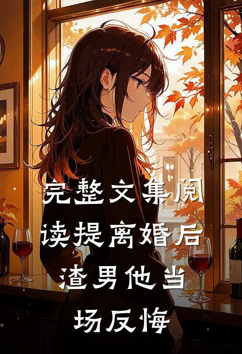 完整文集阅读提离婚后，渣男他当场反悔