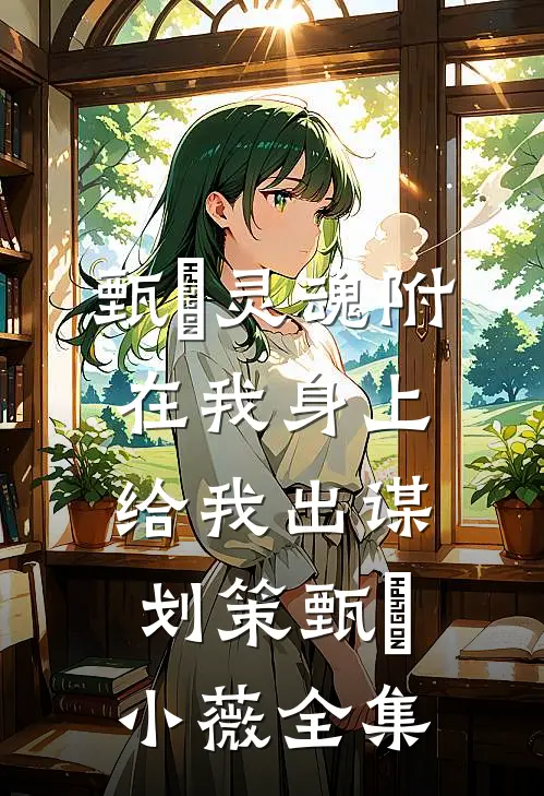 甄嬛灵魂附在我身上给我出谋划策甄嬛小薇 全集