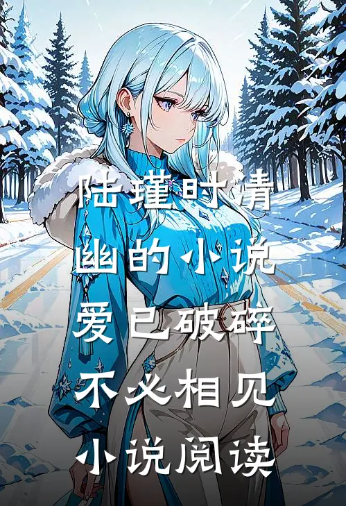 陆瑾时清幽的小说爱已破碎，不必相见小说阅读
