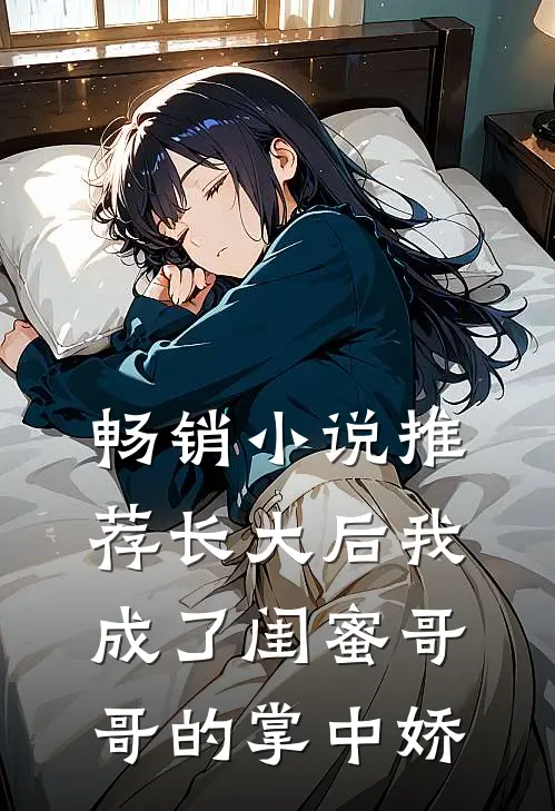 畅销小说推荐长大后我成了闺蜜哥哥的掌中娇