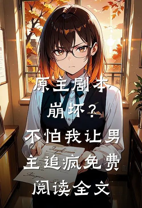 原主剧本崩坏?不怕,我让男主追疯免费阅读全文