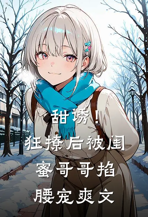 甜诱！狂撩后被闺蜜哥哥掐腰宠爽文
