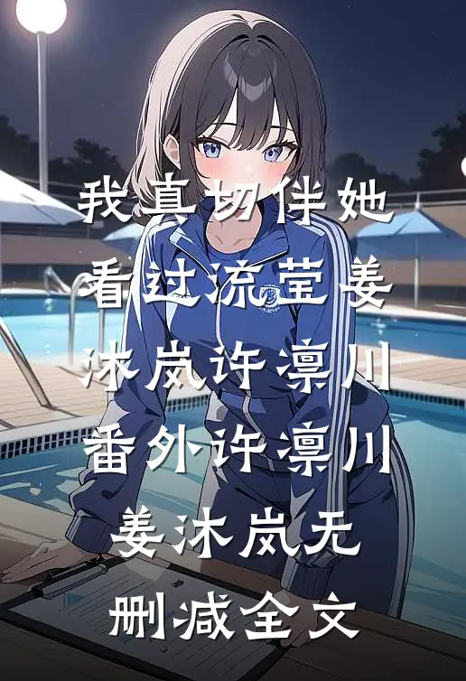 我真切伴她看过流莹姜沐岚许凛川: 番外许凛川姜沐岚无删减全文