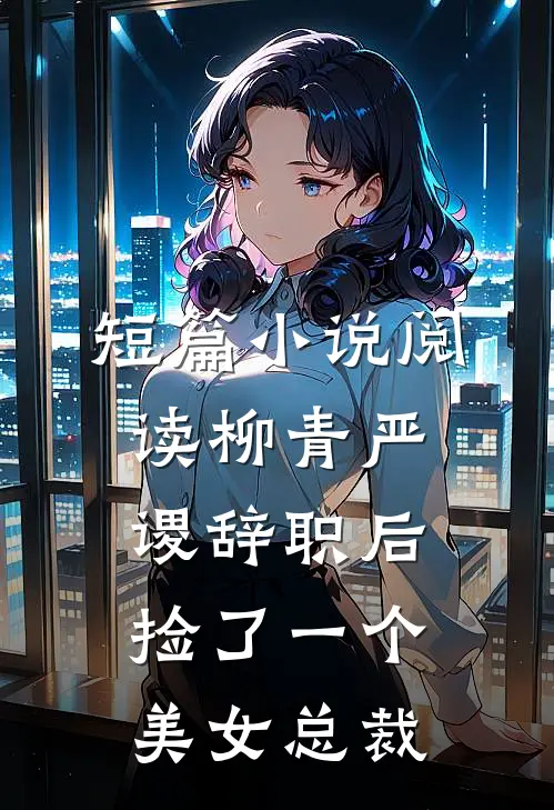 短篇小说阅读柳青严谡辞职后捡了一个美女总裁