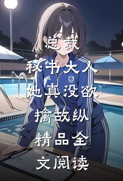 总裁，秘书大人她真没欲擒故纵精品全文阅读
