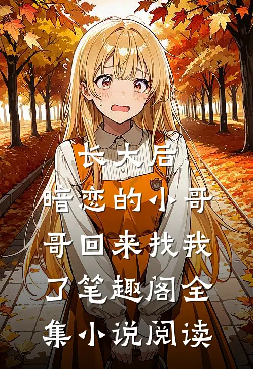 长大后,暗恋的小哥哥回来找我了 笔趣阁全集小说阅读