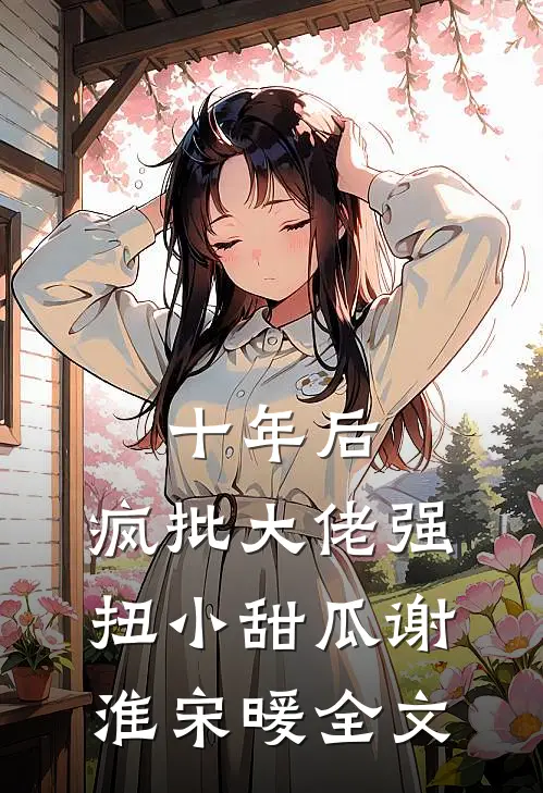 十年后，疯批大佬强扭小甜瓜谢淮宋暖全文