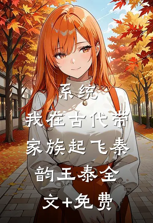 系统：我在古代带家族起飞秦韵王泰全文+免费