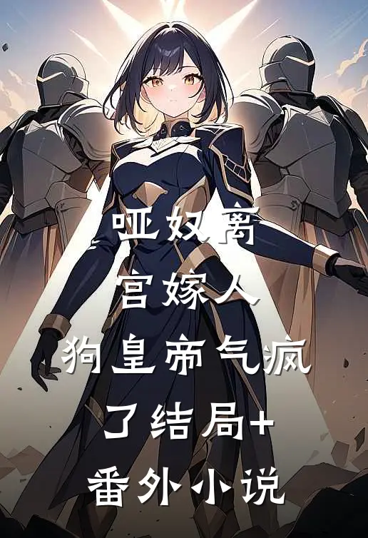 哑奴离宫嫁人，狗皇帝气疯了结局+番外小说