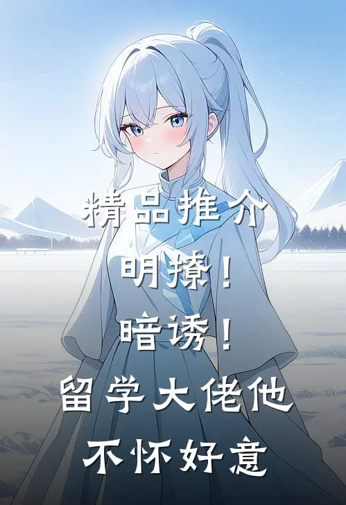 精品推介明撩！暗诱！留学大佬他不怀好意
