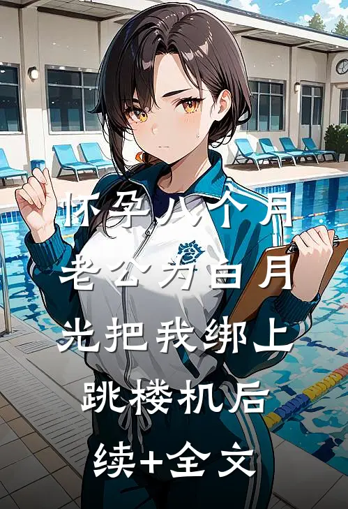 怀孕八个月，老公为白月光把我绑上跳楼机后续+全文