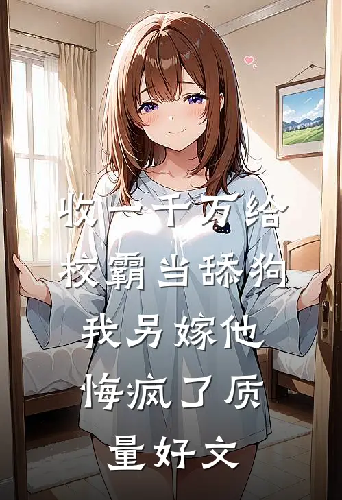 收一千万给校霸当舔狗，我另嫁他悔疯了质量好文