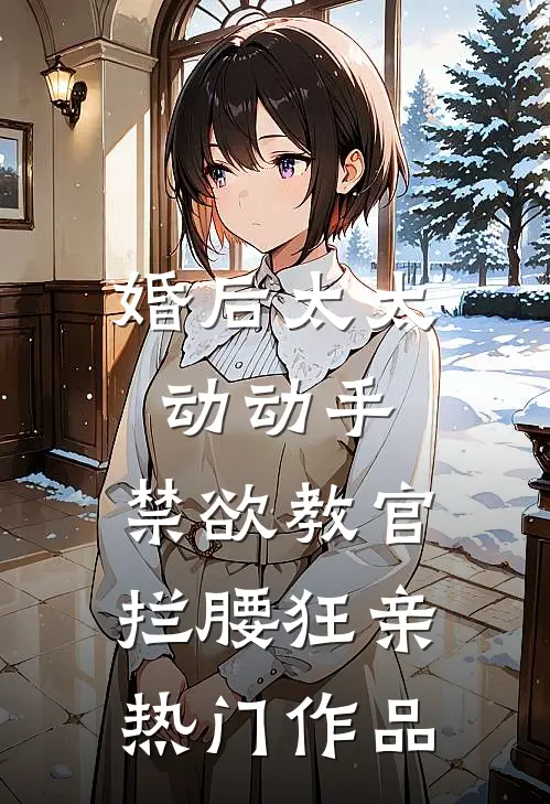 婚后太太动动手，禁欲教官拦腰狂亲热门作品