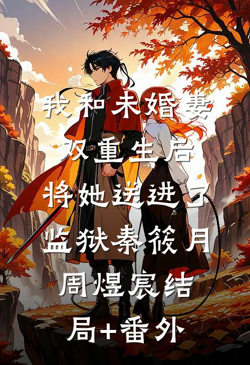 我和未婚妻双重生后，将她送进了监狱秦筱月周煜宸结局+番外